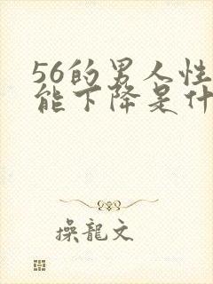 56的男人性功能下降是什么原因?