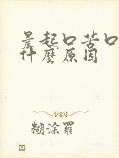 晨起口苦口咸是什么原因