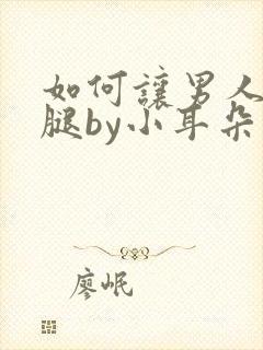 如何让男人张开腿by小耳朵