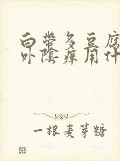 白带多豆腐渣状外阴痒用什么药