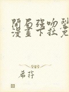 开局强吻裂口女漫画下拉免费观看