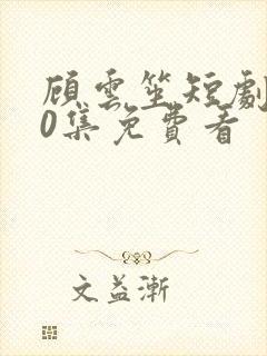 顾云笙短剧100集免费看