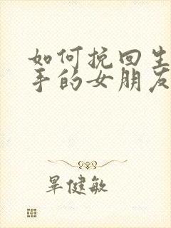 如何挽回生气分手的女朋友