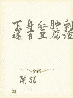 下身红肿刺痛痒还有豆腐渣怎么治疗好