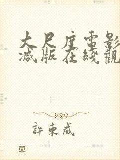 大尺度电影无删减版在线观看