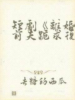短剧《离婚当天前夫跪求复婚》封面