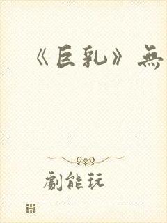 《巨乳》无删减