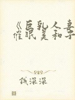 《巨乳人妻教师催眠美和子