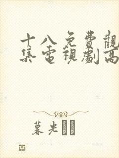 十八免费观看全集电视剧高清