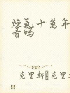 炼气十万年 好看吗