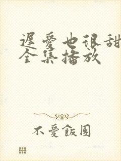 迟爱也很甜短剧全集播放