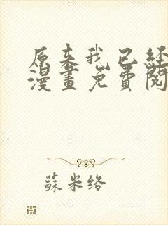 原来我已经无敌漫画免费阅读下拉