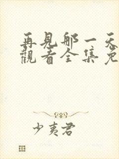 再见那一天在线观看全集免费播放