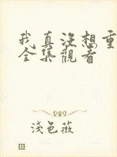 我真没想重生啊全集观看