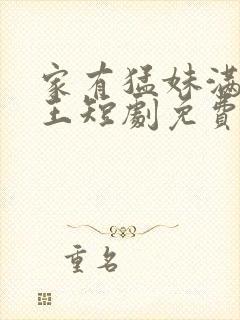 家有猛妹满级女王短剧免费观看合集