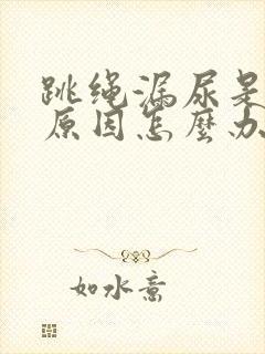 跳绳漏尿是什么原因怎么办