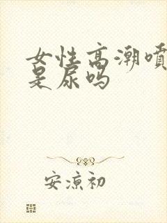 女性高潮喷的水是尿吗