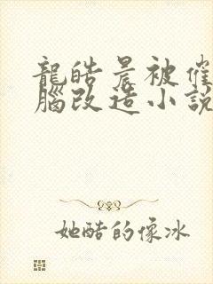 龙皓晨被催眠洗脑改造小说最新章节