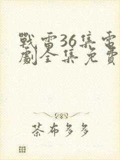 战雷36集电视剧全集免费观看