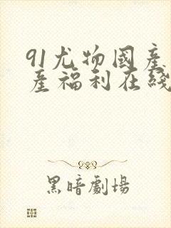 91尤物国产自产福利在线观看