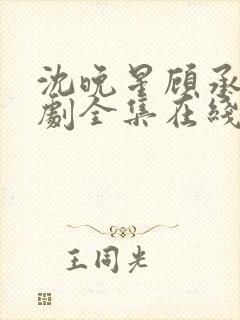 沈晚星顾承泽短剧全集在线观看免费