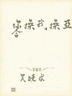 你操我操亚洲综合