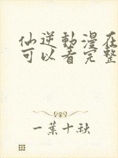 仙逆动漫在哪里可以看完整版