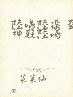 陆鸣陆瑶 至尊神殿陆鸣