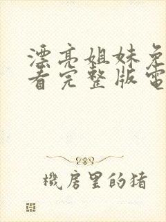 漂亮姐妹免费观看完整版电视剧高清