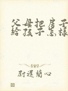 父母把房子过户给孩子怎样最省钱封面