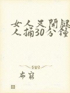 女人叉开腿让男人捅30分钟