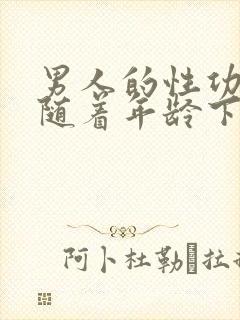 男人的性功能会随着年龄下降吗