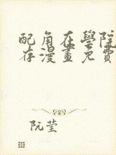 配角在学院中生存漫画免费