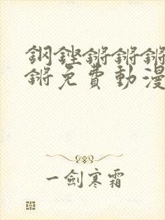 钢铿锵锵锵锵锵锵免费动漫封面
