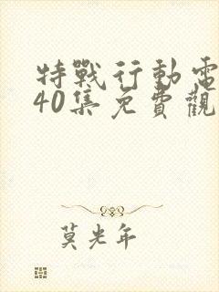 特战行动电视剧40集免费观看