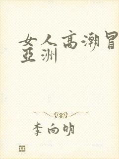 女人高潮冒白浆亚洲