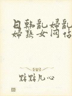 日韩乱妇乱女熟妇熟女网站封面