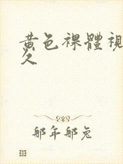 黄色裸体视频久久