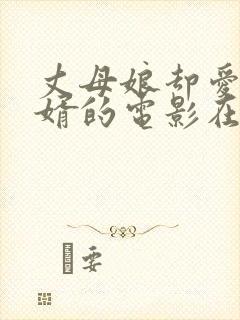 丈母娘却爱上女婿的电影在线观看