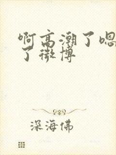 啊高潮了嗯喷水了微博封面