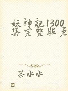 妖神记1300集完整版免费观看下载