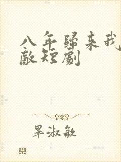八年归来我已无敌短剧
