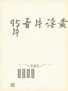 95看片淫黄大片