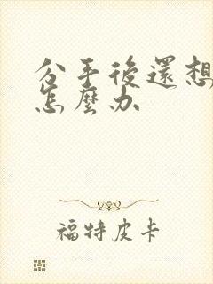 分手后还想复合怎么办