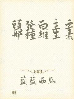 头发白主要缺失哪种维生素