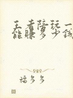 王者陪玩一个月能赚多少钱