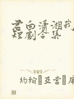 君向潇湘我向秦短剧合集