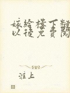 嫁给楼下糙汉后以后免费阅读书香