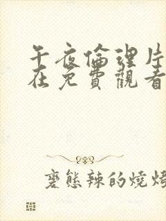 午夜伦理片福利在免费观看