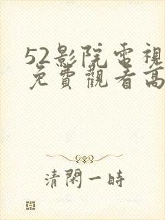 52影院电视剧免费观看高清
